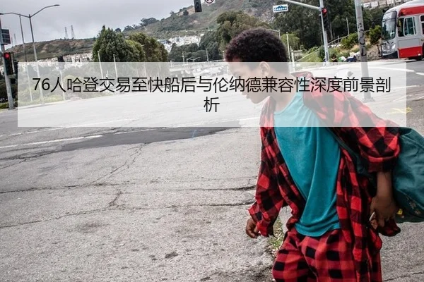 76人哈登交易至快船后与伦纳德兼容性深度前景剖析