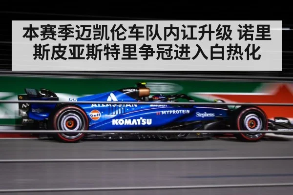 本赛季迈凯伦车队内讧升级 诺里斯皮亚斯特里争冠进入白热化
