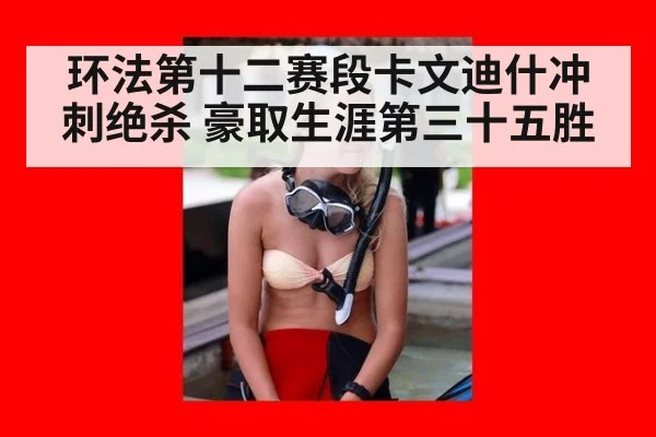 环法第十二赛段卡文迪什冲刺绝杀 豪取生涯第三十五胜